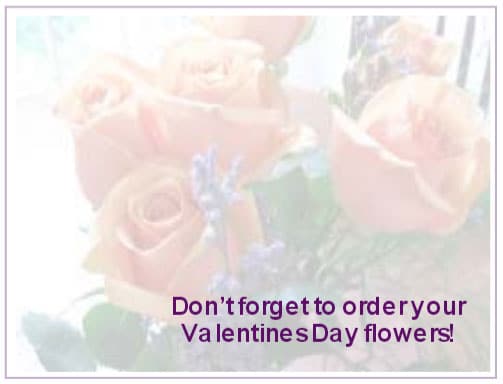 Don’t forget to order your Valentines Day flowers