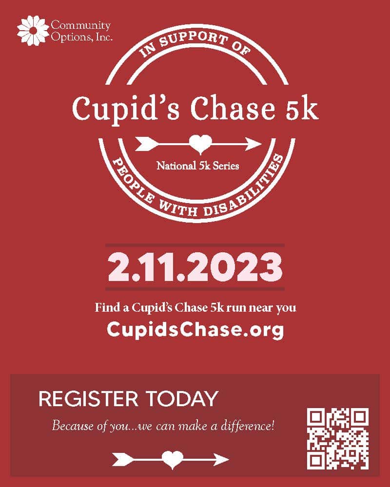 Community Options, Inc. REGISTER TODAY. Because of you...we can make a difference! Find a Cupid’s Chase 5k run near you CupidsChase.org 2.11.2023