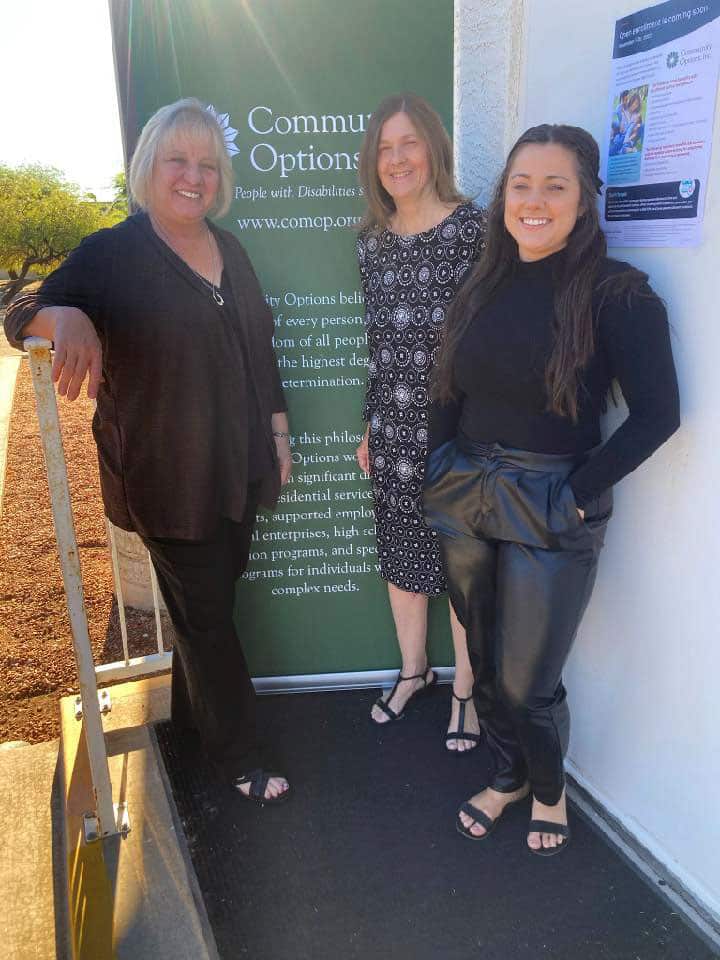 Three women outside the office. Community Options, Inc. of Tempe, AZ was established in 2017 to provide community-based options for residential and employment support services to individuals with disabilities living in the Greater Phoenix region including Gilbert, Mesa, Phoenix, Scottsdale, Tempe and other local areas.